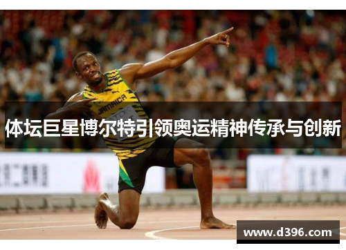 体坛巨星博尔特引领奥运精神传承与创新